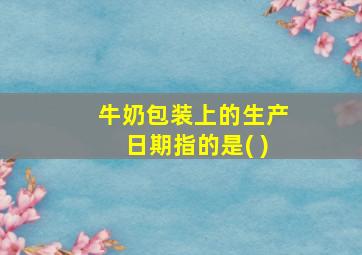 牛奶包装上的生产日期指的是( )